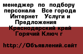 менеджер  по  подбору  персонала - Все города Интернет » Услуги и Предложения   . Краснодарский край,Горячий Ключ г.